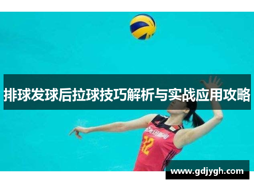 排球发球后拉球技巧解析与实战应用攻略
