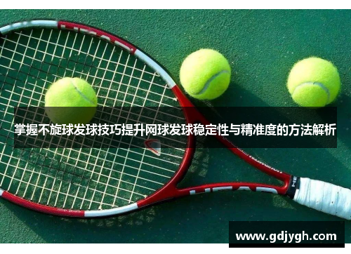 掌握不旋球发球技巧提升网球发球稳定性与精准度的方法解析