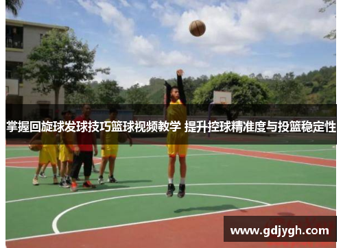 掌握回旋球发球技巧篮球视频教学 提升控球精准度与投篮稳定性