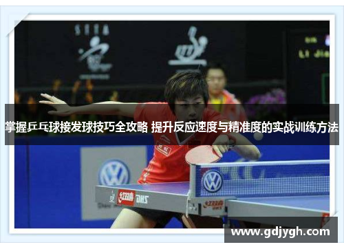 掌握乒乓球接发球技巧全攻略 提升反应速度与精准度的实战训练方法