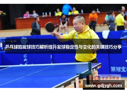 乒乓球拍发球技巧解析提升发球稳定性与变化的关键技巧分享