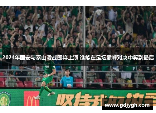 2024年国安与泰山激战即将上演 谁能在足坛巅峰对决中笑到最后