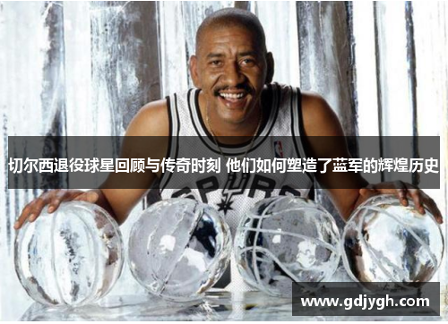 切尔西退役球星回顾与传奇时刻 他们如何塑造了蓝军的辉煌历史