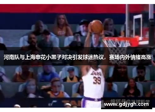 河南队与上海申花小黑子对决引发球迷热议，赛场内外情绪高涨