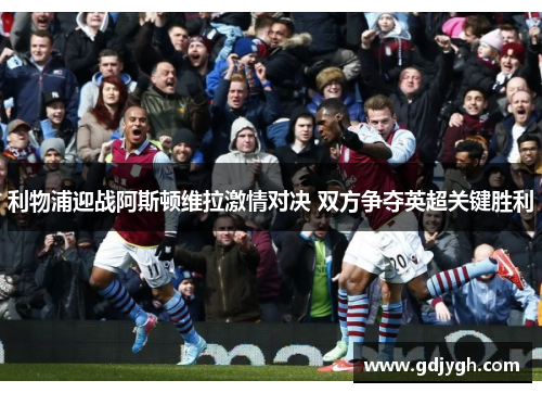 利物浦迎战阿斯顿维拉激情对决 双方争夺英超关键胜利
