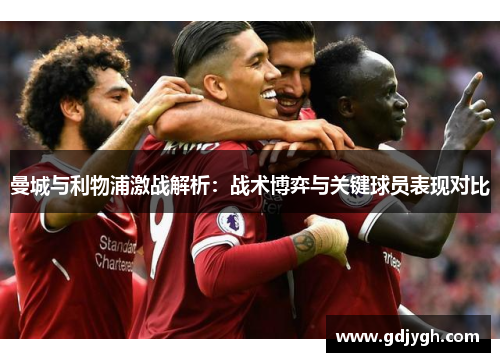 曼城与利物浦激战解析：战术博弈与关键球员表现对比
