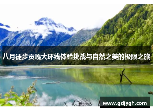 八月徒步贡嘎大环线体验挑战与自然之美的极限之旅
