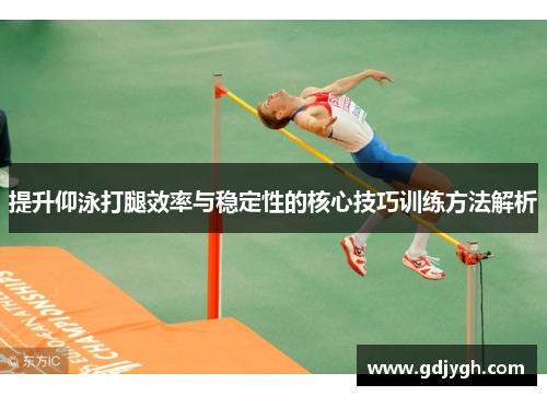 提升仰泳打腿效率与稳定性的核心技巧训练方法解析