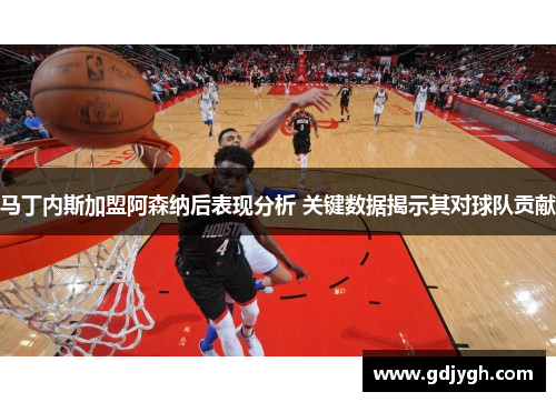 马丁内斯加盟阿森纳后表现分析 关键数据揭示其对球队贡献
